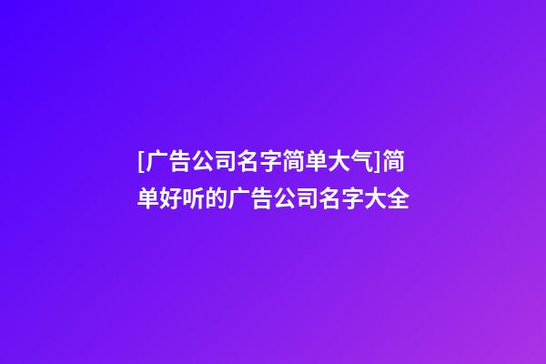 [广告公司名字简单大气]简单好听的广告公司名字大全-第1张-公司起名-玄机派